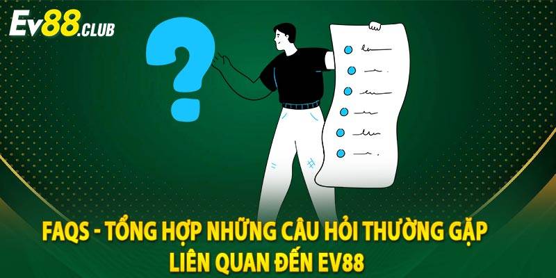 FAQs - Tổng hợp những câu hỏi thường gặp liên quan đến Ev88