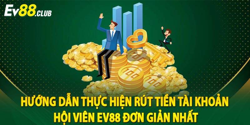 Hướng dẫn thực hiện rút tiền tài khoản hội viên Ev88 đơn giản nhất