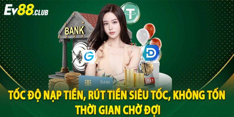 Tốc độ nạp tiền, rút tiền siêu tốc, không tốn thời gian chờ đợi